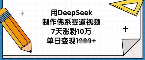 用DeepSeek制作佛系赛道视频，7天涨粉10万，单日变现1k-云启源码