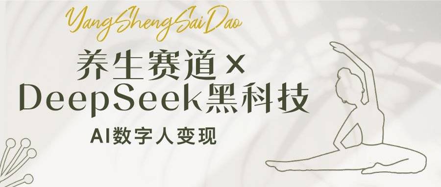 养生赛道×DeepSeek黑科技：AI数字人变现，小白也能月入过万-云启源码