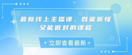 最新线上主播课，既能听懂又能做对的课程-云启源码