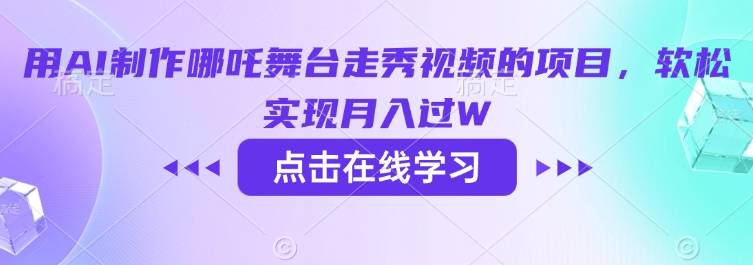 用AI制作哪吒舞台走秀视频的项目，软松实现月入过W-云启源码