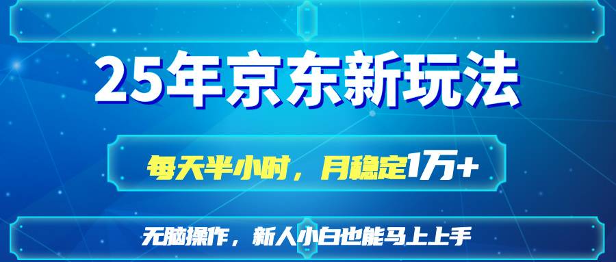 25京东新玩法，每天半小时，月稳定1W+-云启源码