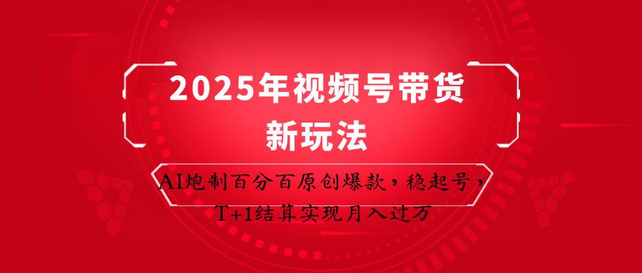 2025年视频号带货新玩法：AI炮制百分百原创爆款，稳起号，T+1结算实现月入过万-云启源码
