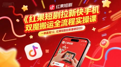 红果短剧拉新快手手机双魔法搬运全流程实操课，一单最高12，红果短剧拉新重磅回归-云启源码