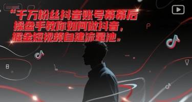 千万粉丝抖音账号幕后操盘手教你如何做抖音，掘金短视频自建流量池-云启源码