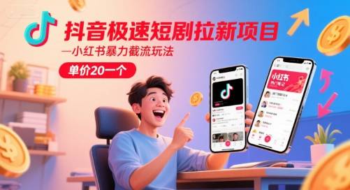 抖音极速短剧拉新项目，小红书暴力截流玩法，单价20一个-云启源码