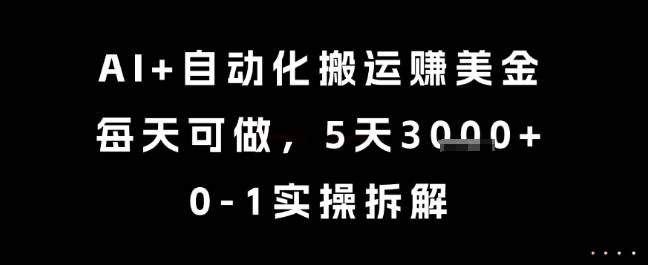 AI+自动化搬运挣美金，每天可做，5天3k+，0-1实操拆解【揭秘】-云启源码