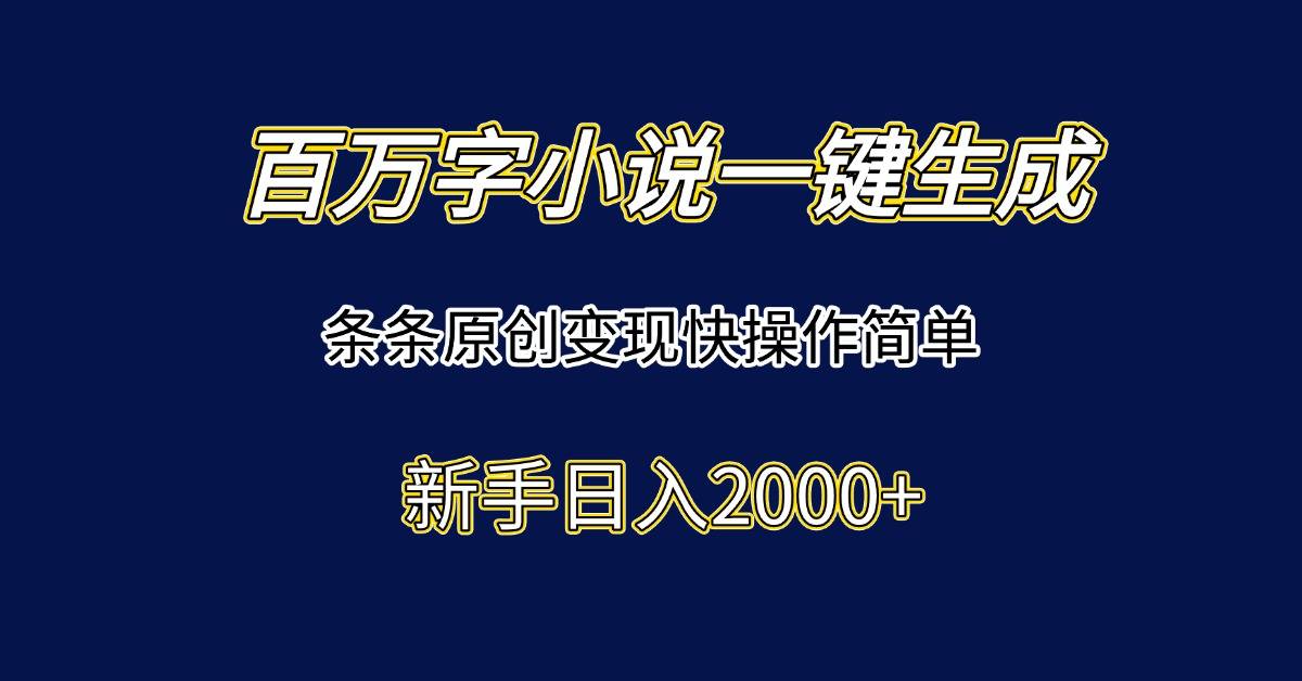 百万字小说一键生成，条条原创变现快操作简单新手日入2000+-云启源码