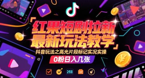 红果短剧拉新最新玩法教学，抖音玩法之高光片段标记实况实操，0粉日入几张-云启源码