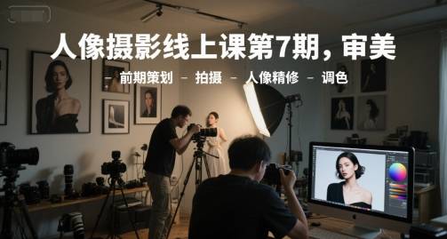 人像摄影线上课第7期，审美-前期策划-拍摄-人像精修-调色-云启源码
