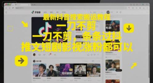 最新抖音搜索搬运教程，一刀不剪，条条过抖，推文短剧影视涨粉都可以-云启源码