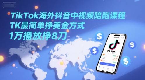 TikTok海外抖音中视频陪跑课程，TK最简单挣美金方式，1万播放挣8刀-云启源码