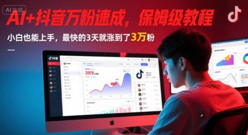 AI+抖音万粉速成，保姆级教程，小白也能上手，最快的3天就涨到了3万粉(更新)-云启源码