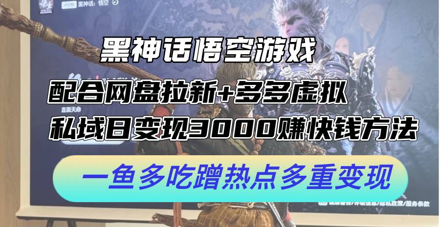 黑神话悟空游戏配合网盘拉新+多多虚拟+私域日变现3k+赚快钱方法，一鱼多吃蹭热点多重变现【揭秘】-云启源码