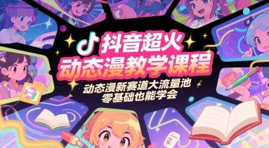 抖音超火动态漫教学课程，动态漫新赛道大流量池，零基础也能学会-云启源码