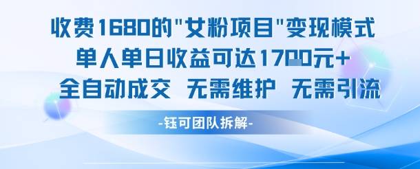 外面收费1680的女粉项目变现，单人单日收益可达1.7k，全自动成交无需维护-云启源码