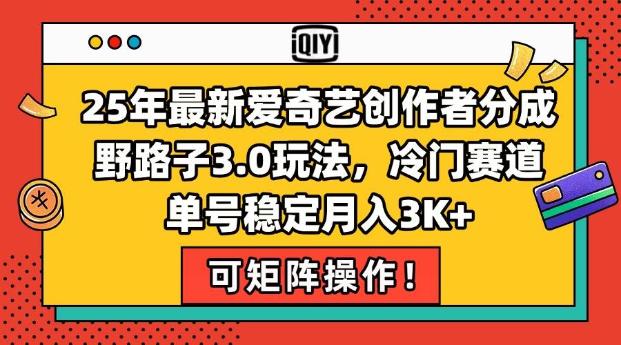 25年最新爱奇艺创作者分成野路子3.0玩法，冷门赛道，单号稳定月入3K+，...-云启源码