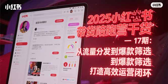 2025小红书带货陪跑营干货-17期：从流量分发到爆款筛选 打造高效运营闭环-云启源码