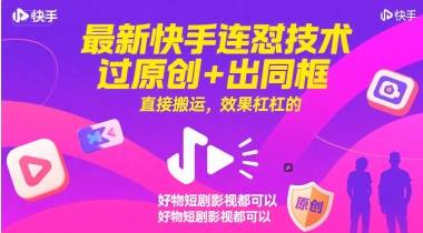 最新快手连怼技术，过原创+出同框，直接搬运，效果杠杠的，好物短剧影视都可以-云启源码
