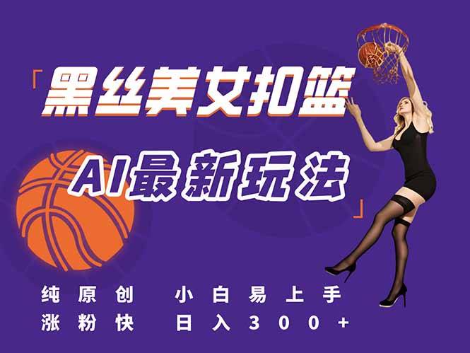 最新AI生成美女扣篮视频，纯原创，小白轻松上手掌握流量秘籍，日入300+-云启源码