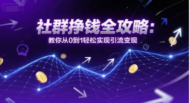 社群挣钱全攻略：教你从0到1轻松实现引流变现-云启源码