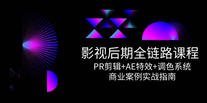 影视后期全链路课程，PR剪辑+AE特效+调色系统，商业案例实战指南-云启源码