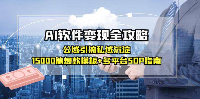 AI软件变现全攻略：公域引流私域沉淀，15000篇爆款模板+多平台SOP指南-云启源码