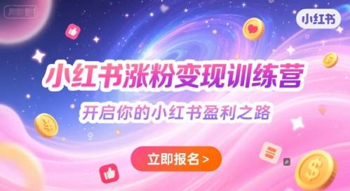 小红书涨粉变现训练营，开启你的小红书盈利之路-云启源码