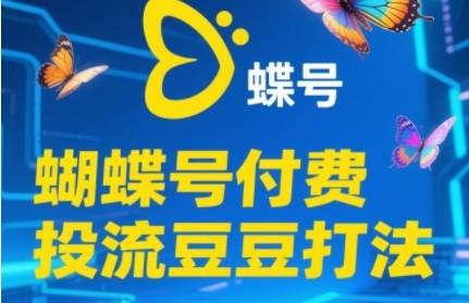 2025蝴蝶号付费投流豆豆打法，助新手快速掌握付费流量撬动自然流的核心玩法-云启源码