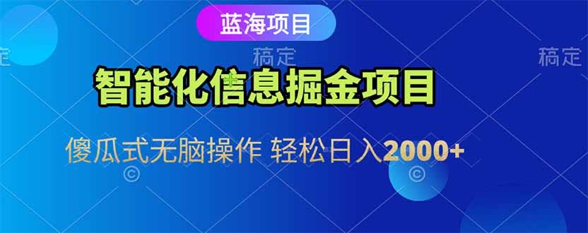 智能化信息蓝海掘金项目 傻瓜式无脑操作 轻松日入2000+-云启源码