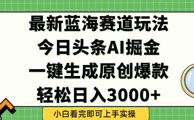今日头条2025年最新蓝海玩法，一键生成爆款，轻松实现矩阵日入3000+-云启源码