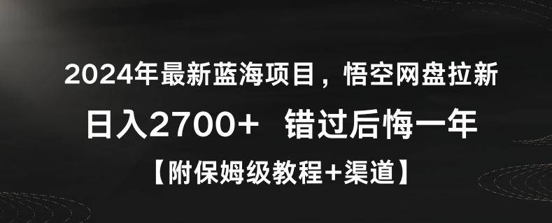 2024年最新蓝海项目，悟空网盘拉新，日入2700+错过后悔一年【附保姆级教程+渠道】【揭秘】-云启源码