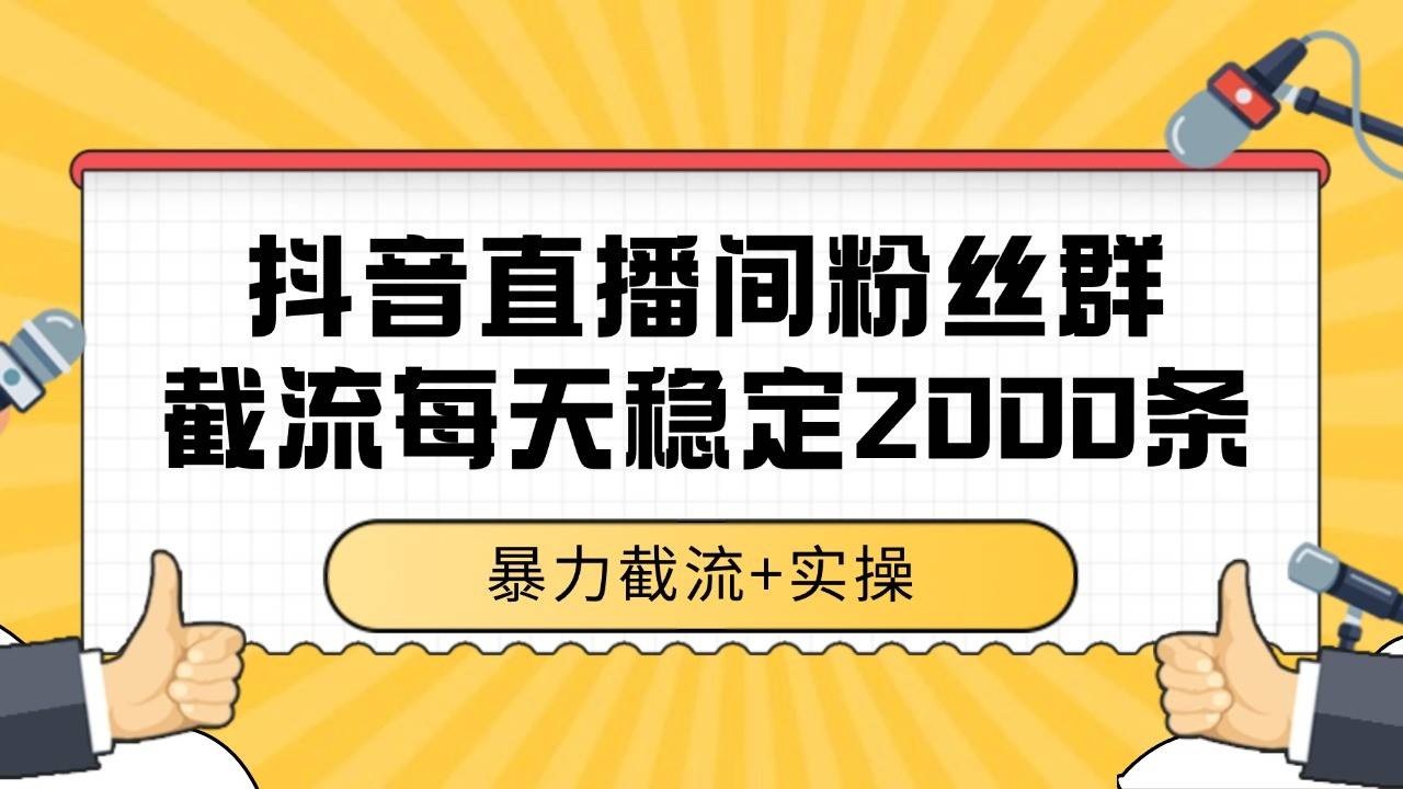 抖音直播间粉丝群截流，稳定采集数据全行业通用 2000+数据一天-云启源码