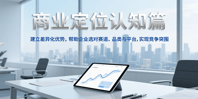 商业定位认知，建立差异化优势，帮助企业选对赛道、品类与平台，实现竞争突围-云启源码