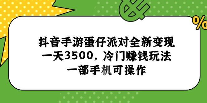 抖音手游蛋仔派对全新变现，一天3500，冷门赚钱玩法，一部手机可操作-云启源码