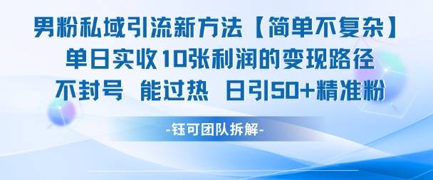 男粉私域引流新方法，单日收10张利润，日引流50+精准粉-云启源码