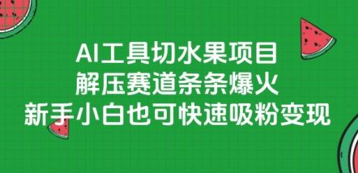 AI工具切水果项目，解压赛道条条爆火，新手小白也可快速吸粉变现-云启源码