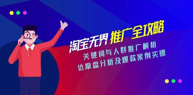 淘宝无界推广全攻略，关键词与人群推广解析，达摩盘分析及爆款案例实操-云启源码