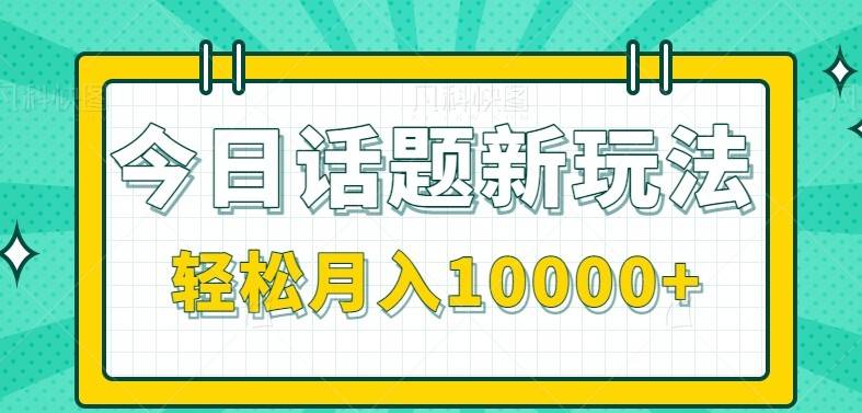 今日话题新玩法，零成本零门槛单条作品百万流量，月入10000+-云启源码