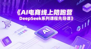 AI电商线上陪跑营，DeepSeek系列课程先导课-云启源码