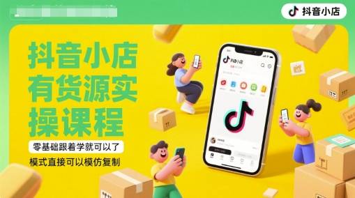 抖音小店有货源实操课程，零基础跟着学就可以了，模式直接可以模仿复制(更新6月)-云启源码