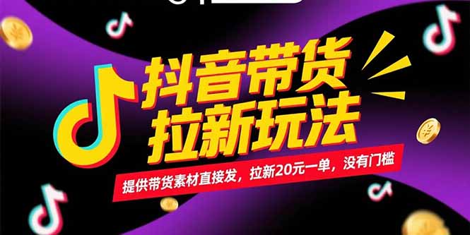 抖音带货拉新玩法，提供带货素材直接发，拉新20元一单，没有门槛-云启源码
