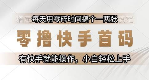 零撸快手首码，每天用零碎时间搞个一两张，有快手就能操作小白轻松上手【揭秘】-云启源码