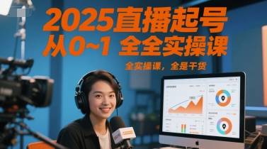 2025直播起号从0~1全实操课，全是干货-云启源码