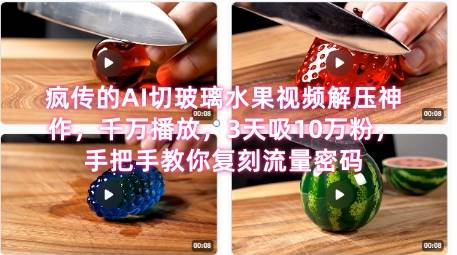 席卷全网！疯传的AI切玻璃水果视频解压神作，千万播放，3天吸10万粉，手把手教你复刻流量密码-云启源码