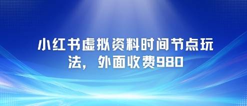 小红书虚拟资料时间节点玩法，外面收费980【附带项目教程】-云启源码
