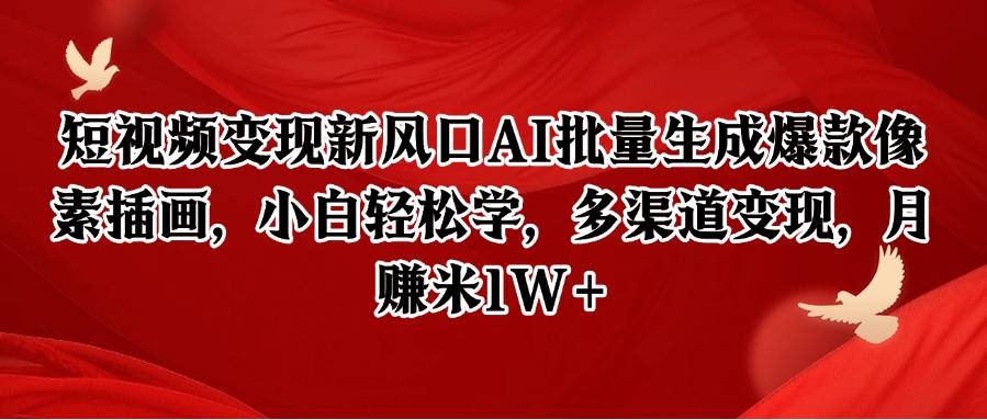 短视频变现新风口AI批量生成爆款像素插画，小白轻松学，多渠道变现，月赚米1W+-云启源码