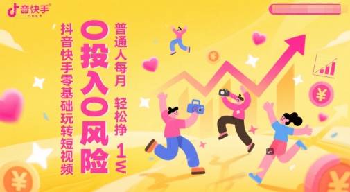 抖音快手零基础玩转短视频，0投入0风险，普通人每月轻松挣1W-云启源码