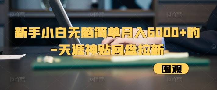 新手小白无脑简单月入6000+的-天涯神贴网盘拉新【揭秘】-云启源码