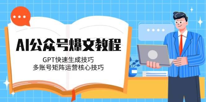 AI公众号爆文教程，GPT快速生成技巧，多账号矩阵运营核心技巧-云启源码