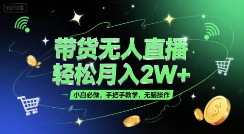 带货无人直播，轻松月入2W+，小白必做，手把手教学，无脑操作(附学习资料)-云启源码